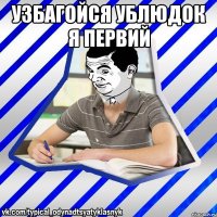 узбагойся ублюдок я первий 