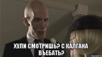  Хули смотришь? с калгана въебать?