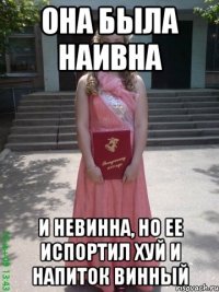 Она была наивна И невинна, Но ее испортил хуй и напиток винный