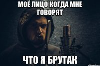моё лицо когда мне говорят что я брутак