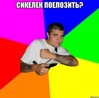 Сикелек поелозить? 