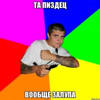 та пиздец вообще залупа