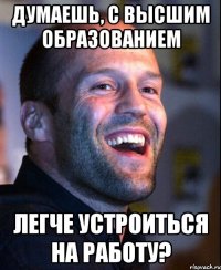 думаешь, с высшим образованием легче устроиться на работу?