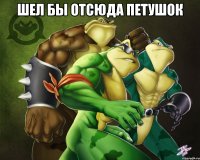 шел бы отсюда петушок 