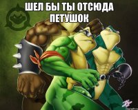 шел бы ты отсюда петушок 