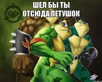 шел бы ты отсюда,петушок 
