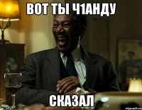 Вот ты ч1анду сказал