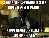я морган фриман и я не хочу нечего решат хочу нечего решат я хочу ржать