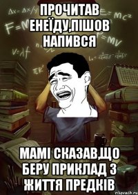 прочитав Енеїду,пішов напився мамі сказав,що беру приклад з життя предків