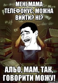 Мені мама телефонує, можна вийти? Ні? Альо, мам, так, говорити можу!
