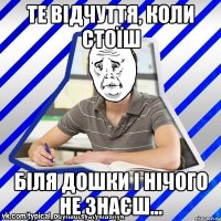 Те відчуття, коли стоїш біля дошки і нічого не знаєш...