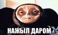  нажыл даром