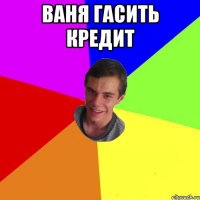 ваня гасить кредит 