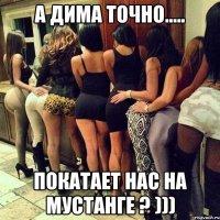 а Дима точно..... покатает нас на мустанге ? )))