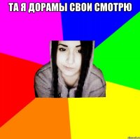 та я дорамы свои смотрю 