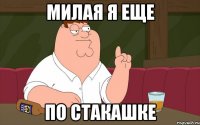милая я еще по стакашке
