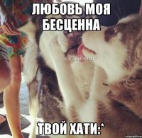 ЛЮБОВЬ МОЯ БЕСЦЕННА ТВОЙ ХАТИ:*