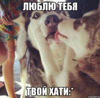 Люблю тебя ТВОЙ ХАТИ:*