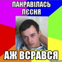 панравілась пєсня аж всрався