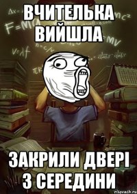 вчителька вийшла закрили двері з середини