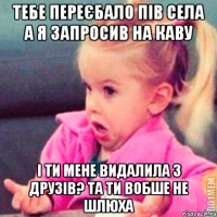 тебе переєбало пів села а я запросив на каву і ти мене видалила з друзів? та ти вобше не шлюха