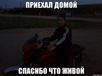 ПРиехал домой спасибо что живой