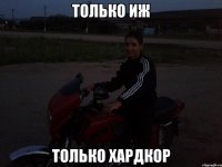 Только ИЖ только хардкор