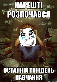 нарешті розпочався останній тиждень навчання