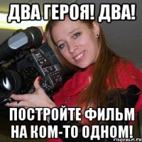 Два героя! Два! Постройте фильм на ком-то одном!