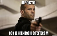 ПРОСТО (с) ДЖЕЙСОН СТЭТХЭМ