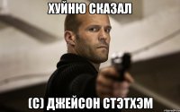 ХУЙНЮ СКАЗАЛ (с) ДЖЕЙСОН СТЭТХЭМ