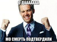 о дааааааа мо смерть подтвердили
