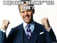 и где ваши "Пол умер" "Пол жив"? 