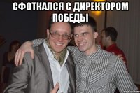 Сфоткался с директором Победы 