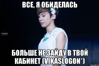все, я обиделась больше не зайду в твой кабинет (Vikaslogon*)