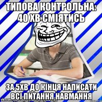 Типова контрольна: 40 хв сміятись за 5хв до кінця написати всі питання навмання