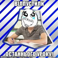 вілпустили останнього уроку!