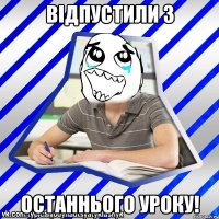 Відпустили з останнього уроку!