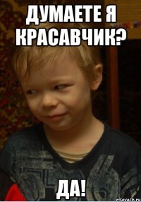 думаете я красавчик? да!