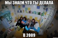 мы знаем что ты делала в 2009