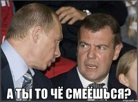  А ты то чё смеёшься?