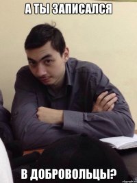 А ты записался в добровольцы?