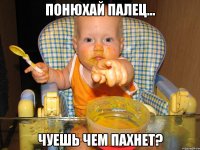 Понюхай палец... Чуешь чем пахнет?