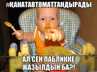 #ҚАНАТАВТОМАТТАНДЫРАДЫ ал сен пабликке жазылдын ба?!