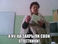 А ну-ка закрыли свои ответники!