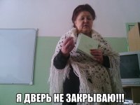  Я дверь не закрываю!!!