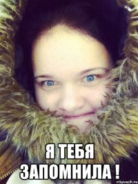  Я тебя запомнила !