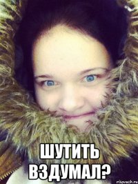  Шутить вздумал?