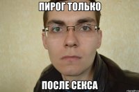 пирог только после секса