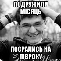 ПОДРУЖИЛИ МІСЯЦЬ ПОСРАЛИСЬ НА ПІВРОКУ